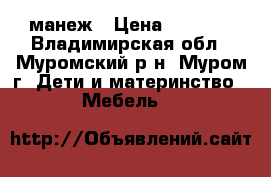 манеж › Цена ­ 1 500 - Владимирская обл., Муромский р-н, Муром г. Дети и материнство » Мебель   